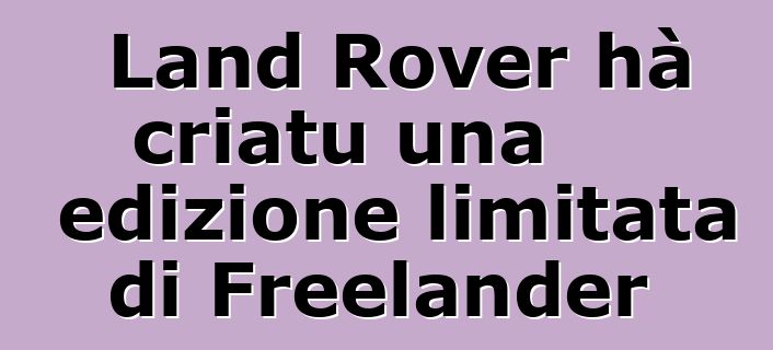 Land Rover hà criatu una edizione limitata di Freelander