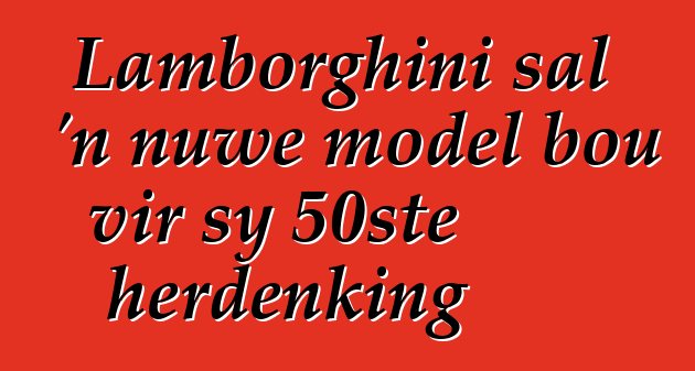 Lamborghini sal 'n nuwe model bou vir sy 50ste herdenking