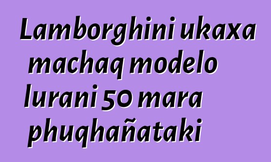 Lamborghini ukaxa machaq modelo lurani 50 mara phuqhañataki