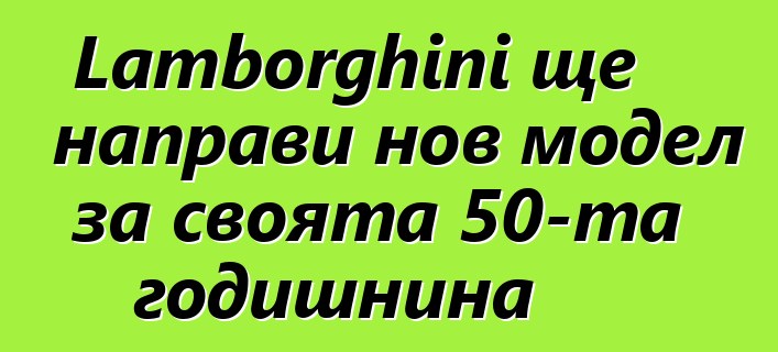 Lamborghini ще направи нов модел за своята 50-та годишнина