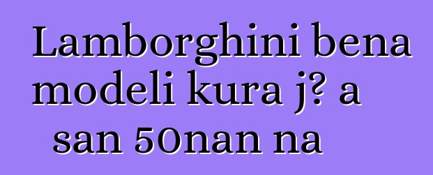 Lamborghini bɛna modɛli kura jɔ a san 50nan na
