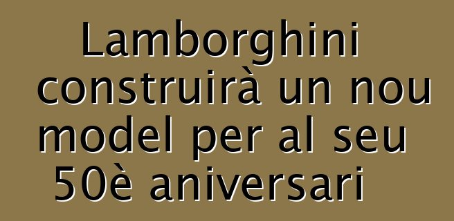 Lamborghini construirà un nou model per al seu 50è aniversari