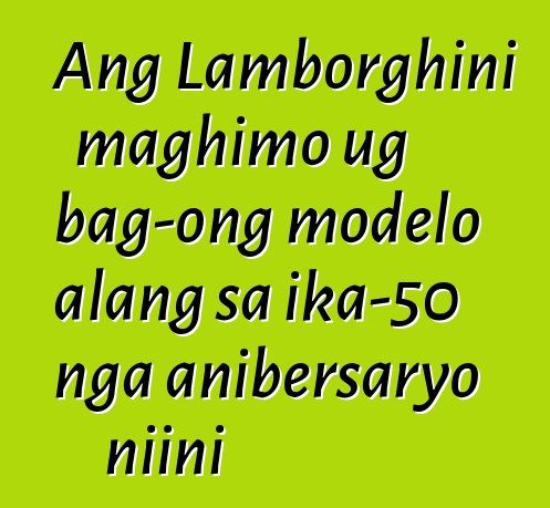 Ang Lamborghini maghimo ug bag-ong modelo alang sa ika-50 nga anibersaryo niini
