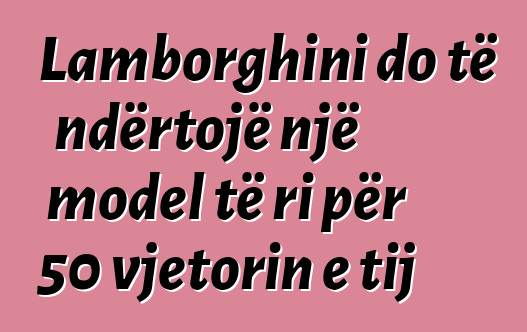 Lamborghini do të ndërtojë një model të ri për 50 vjetorin e tij