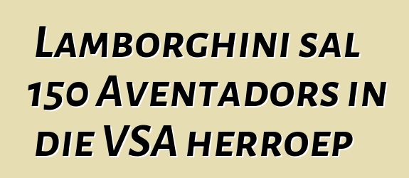 Lamborghini sal 150 Aventadors in die VSA herroep