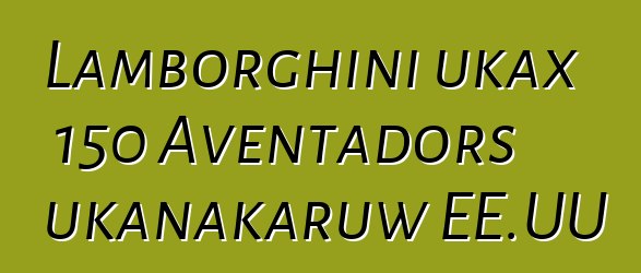 Lamborghini ukax 150 Aventadors ukanakaruw EE.UU