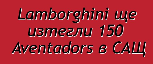 Lamborghini ще изтегли 150 Aventadors в САЩ