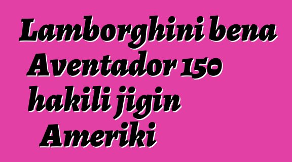 Lamborghini bɛna Aventador 150 hakili jigin Ameriki