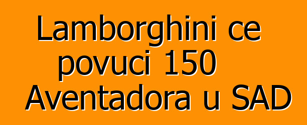 Lamborghini će povući 150 Aventadora u SAD