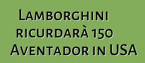 Lamborghini ricurdarà 150 Aventador in USA