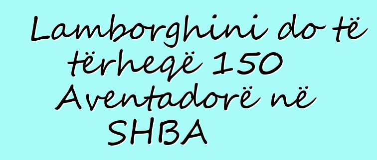 Lamborghini do të tërheqë 150 Aventadorë në SHBA