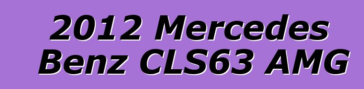 2012 Mercedes Benz CLS63 AMG