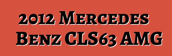 2012 Mercedes Benz CLS63 AMG