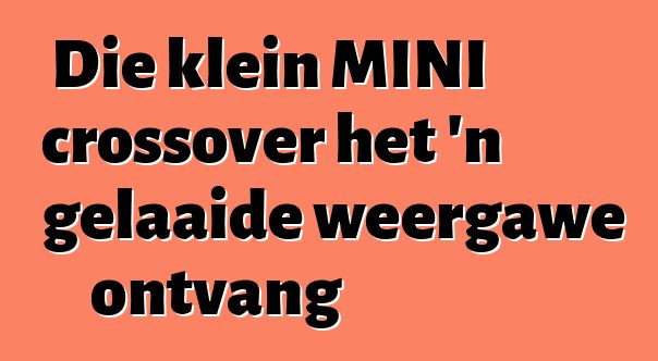 Die klein MINI crossover het 'n gelaaide weergawe ontvang