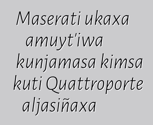 Maserati ukaxa amuyt’iwa kunjamasa kimsa kuti Quattroporte aljasiñaxa