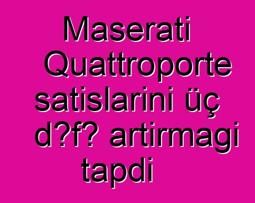Maserati Quattroporte satışlarını üç dəfə artırmağı tapdı