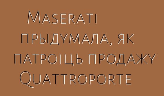 Maserati прыдумала, як патроіць продажу Quattroporte