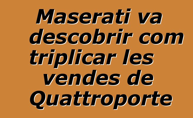 Maserati va descobrir com triplicar les vendes de Quattroporte