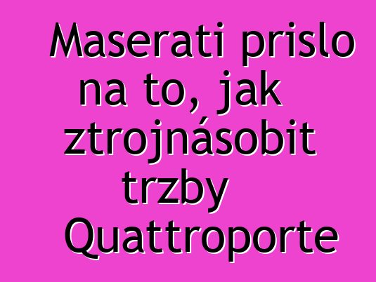 Maserati přišlo na to, jak ztrojnásobit tržby Quattroporte