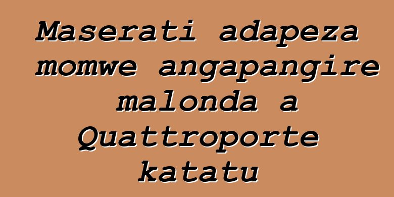 Maserati adapeza momwe angapangire malonda a Quattroporte katatu