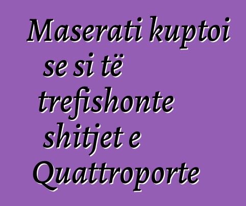 Maserati kuptoi se si të trefishonte shitjet e Quattroporte