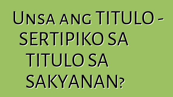 Unsa ang TITULO - SERTIPIKO SA TITULO SA SAKYANAN?