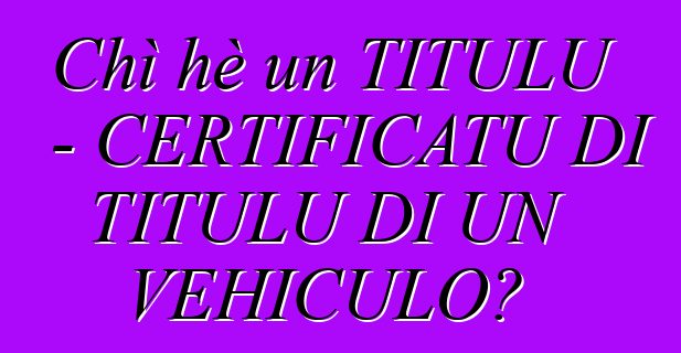 Chì hè un TITULU - CERTIFICATU DI TITULU DI UN VEHICULO?