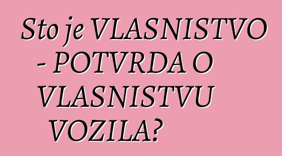 Što je VLASNIŠTVO - POTVRDA O VLASNIŠTVU VOZILA?