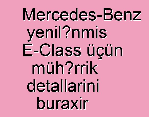 Mercedes-Benz yenilənmiş E-Class üçün mühərrik detallarını buraxır