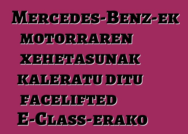 Mercedes-Benz-ek motorraren xehetasunak kaleratu ditu facelifted E-Class-erako