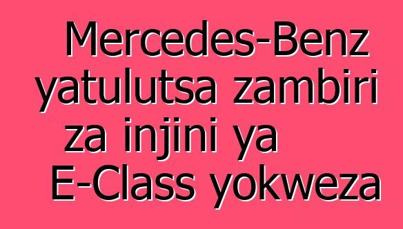 Mercedes-Benz yatulutsa zambiri za injini ya E-Class yokweza