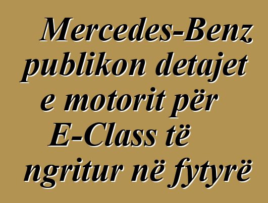 Mercedes-Benz publikon detajet e motorit për E-Class të ngritur në fytyrë