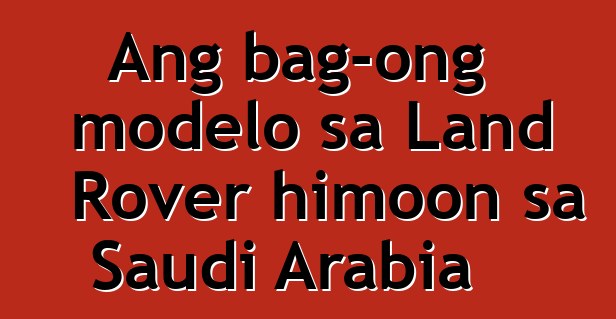 Ang bag-ong modelo sa Land Rover himoon sa Saudi Arabia