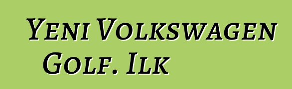 Yeni Volkswagen Golf. İlk