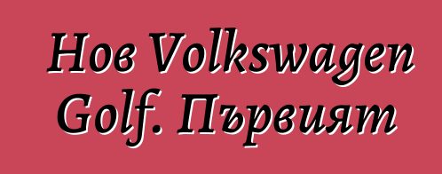 Нов Volkswagen Golf. Първият