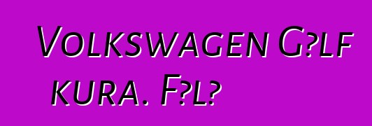 Volkswagen Gɔlf kura. Fɔlɔ