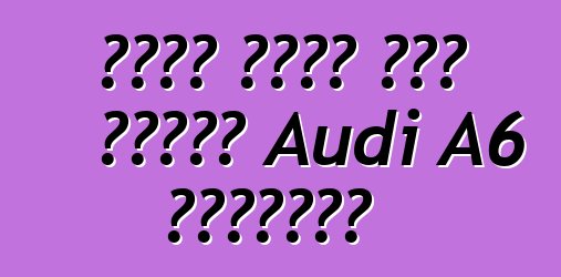 نظرة عامة على سيارة Audi A6 الجديدة