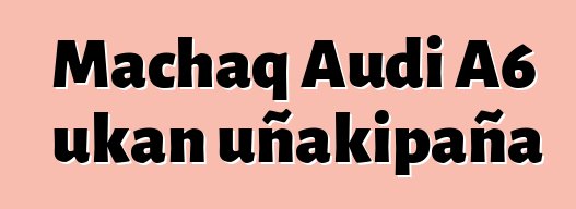 Machaq Audi A6 ukan uñakipaña