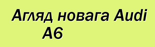Агляд новага Audi A6