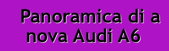 Panoramica di a nova Audi A6