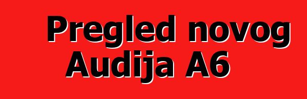 Pregled novog Audija A6