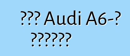 Նոր Audi A6-ի ակնարկ