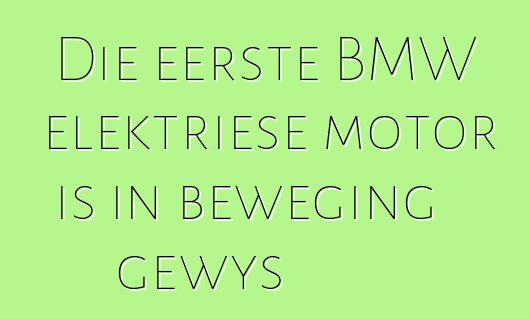 Die eerste BMW elektriese motor is in beweging gewys