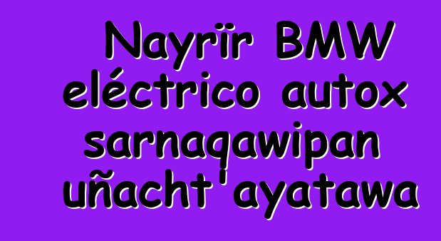 Nayrïr BMW eléctrico autox sarnaqawipan uñacht’ayatawa