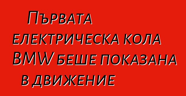 Първата електрическа кола BMW беше показана в движение