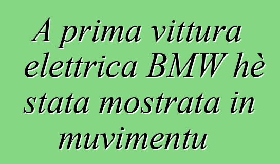 A prima vittura elettrica BMW hè stata mostrata in muvimentu