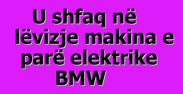 U shfaq në lëvizje makina e parë elektrike BMW