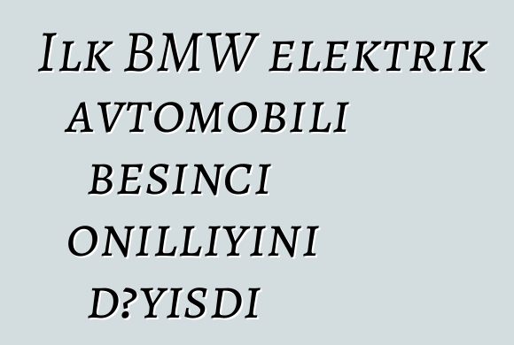 İlk BMW elektrik avtomobili beşinci onilliyini dəyişdi