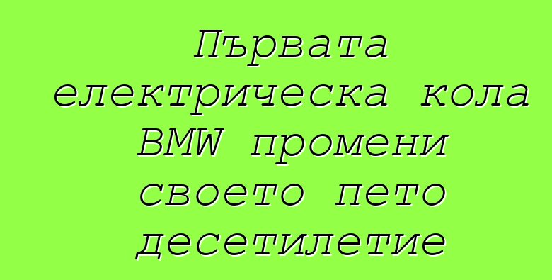 Първата електрическа кола BMW промени своето пето десетилетие