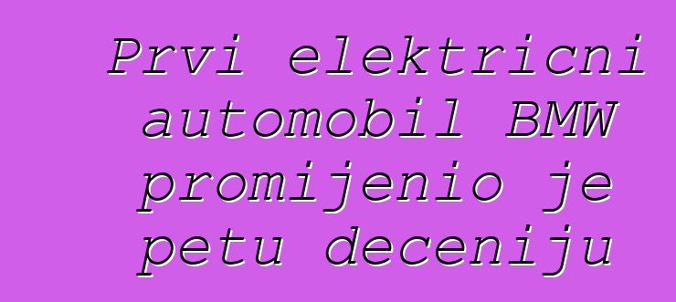 Prvi električni automobil BMW promijenio je petu deceniju